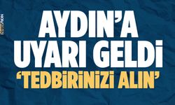 Aydın'a uyarı geldi; tedbirinizi alın