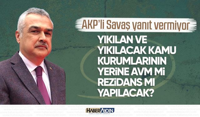 AKP’li Savaş yanıt vermiyor: Yıkılan ve yıkılacak kamu kurumlarının yerine AVM mi rezidans mı yapılacak?