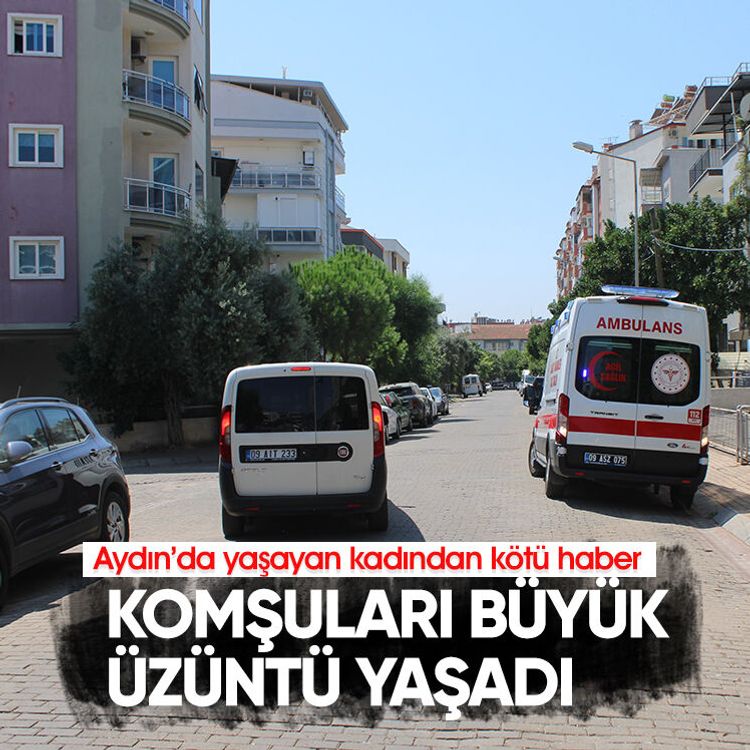 Aydın’da yaşayan kadından kötü haber.. KOMŞULARI BÜYÜK ÜZÜNTÜ YAŞADI