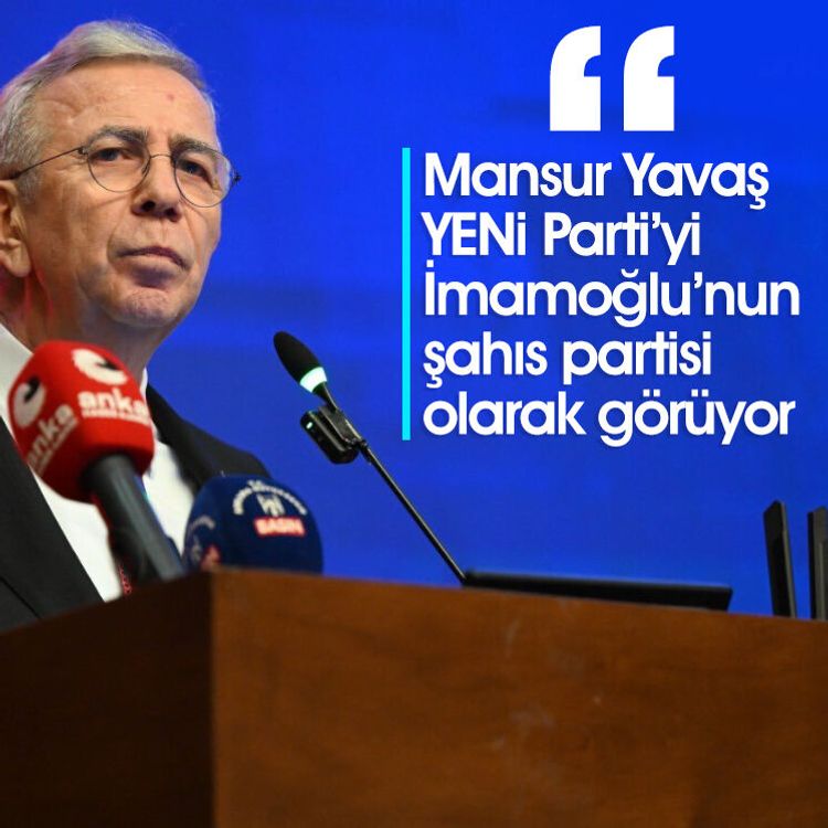 "Mansur Yavaş YENİ Parti’yi İmamoğlu’nun şahıs partisi olarak görüyor"
