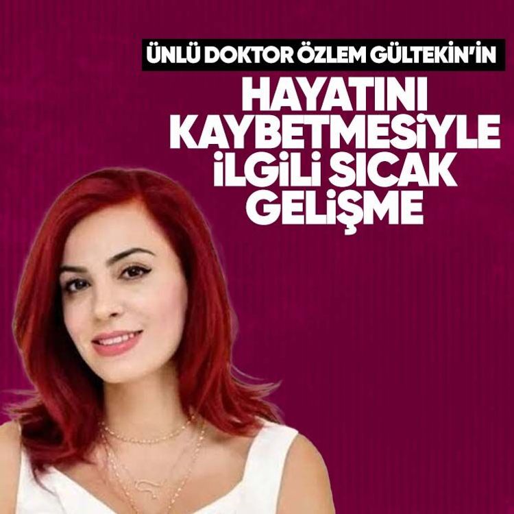 Ünlü doktor Özlem Gültekin’in hayatını kaybetmesiyle ilgili sıcak gelişme
