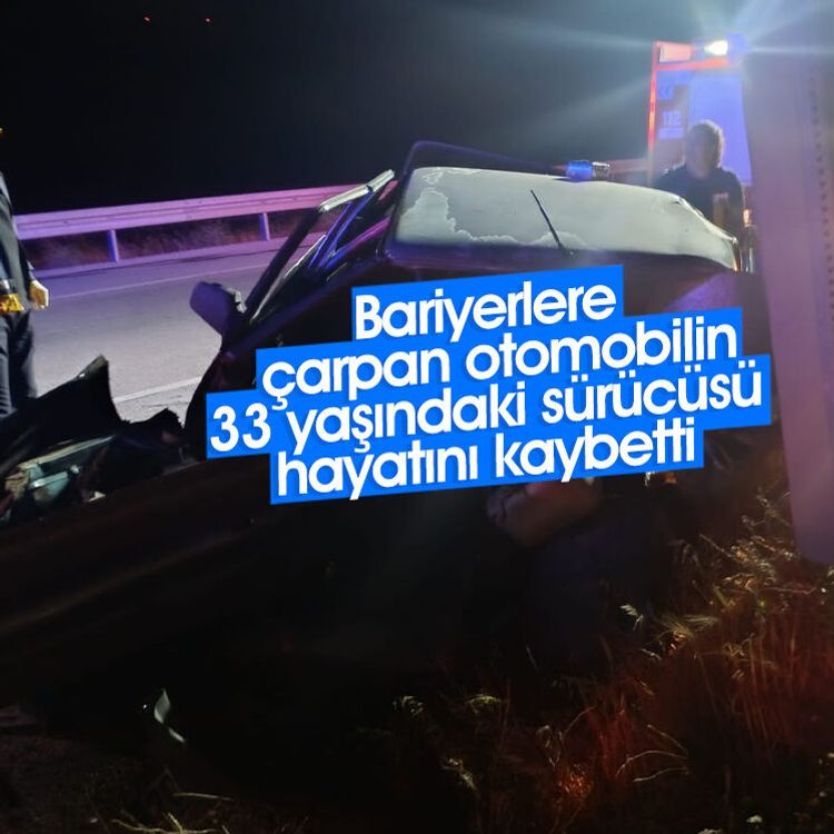 Bariyerlere çarpan otomobilin 33 yaşındaki sürücüsü hayatını kaybetti
