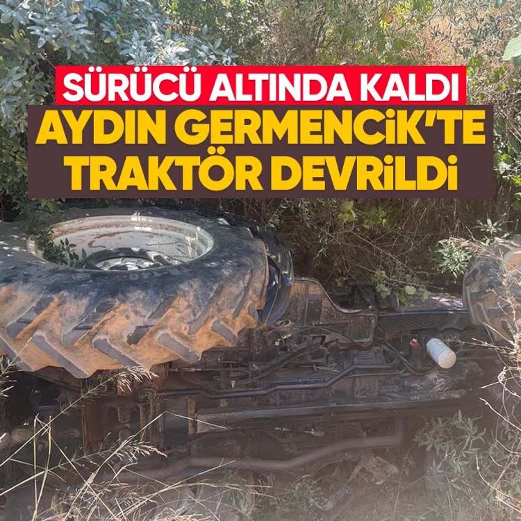 Aydın Germencik’te traktör devrildi, sürücü altında kaldı