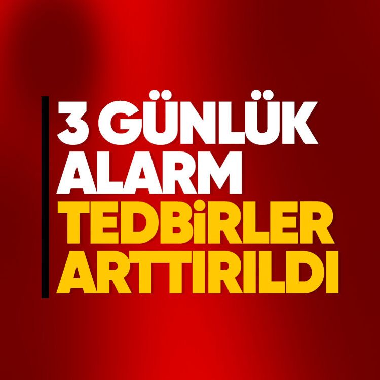 3 günlük alarm, tedbirler arttırıldı
