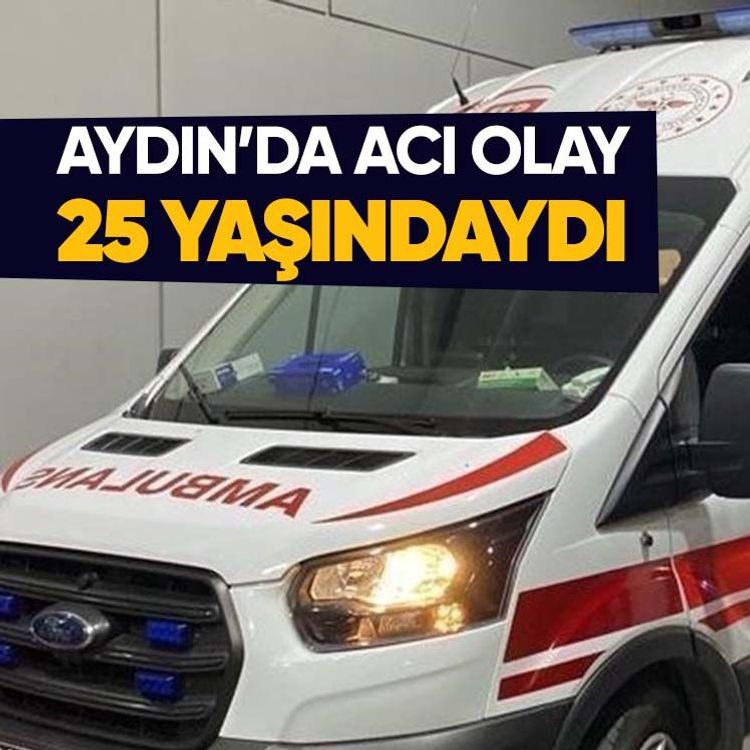 Aydın’da acı olay, 25 yaşındaydı