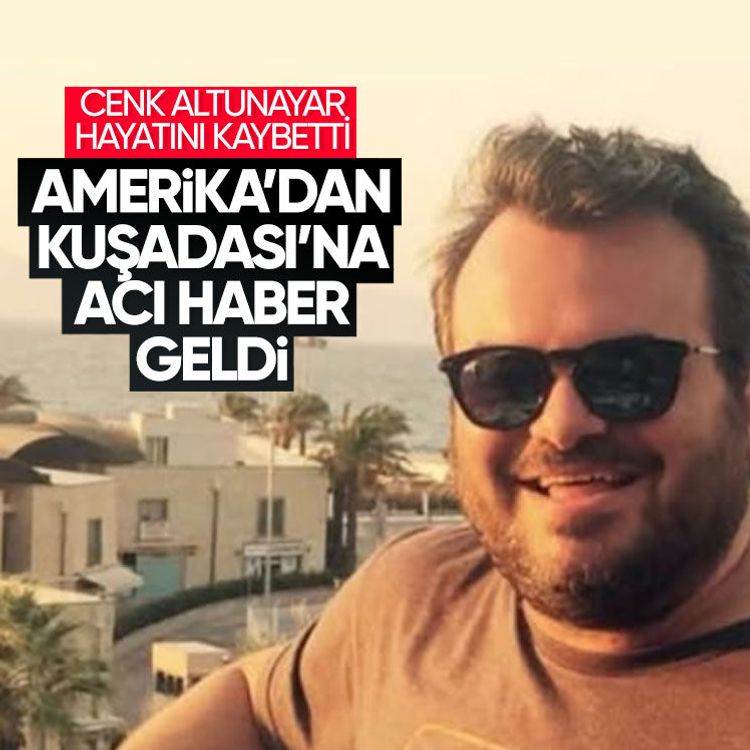Amerika’dan Kuşadası’na acı haber geldi.. Cenk Altunayar hayatını kaybetti