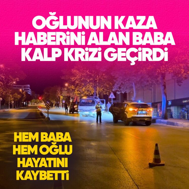 Oğlunun kaza haberini alan baba kalp krizi geçirdi.. Hem baba hem oğlu hayatını kaybetti