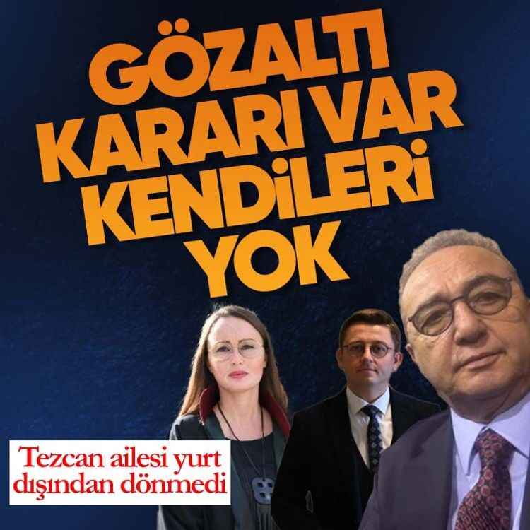 Gözaltı kararı var, kendileri yok: Tezcan ailesi yurt dışından dönmedi