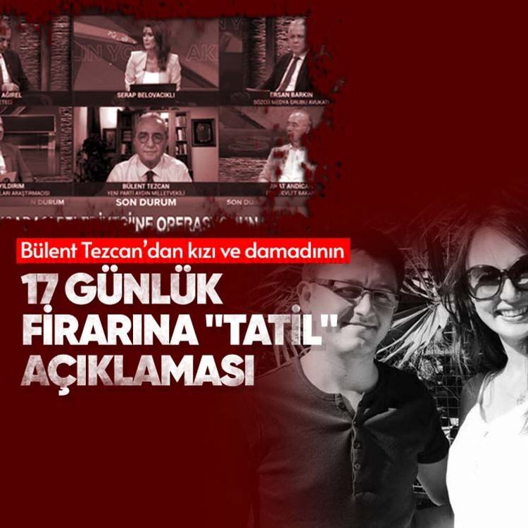 Bülent Tezcan’dan kızı ve damadının 17 günlük firarına "tatil" açıklaması