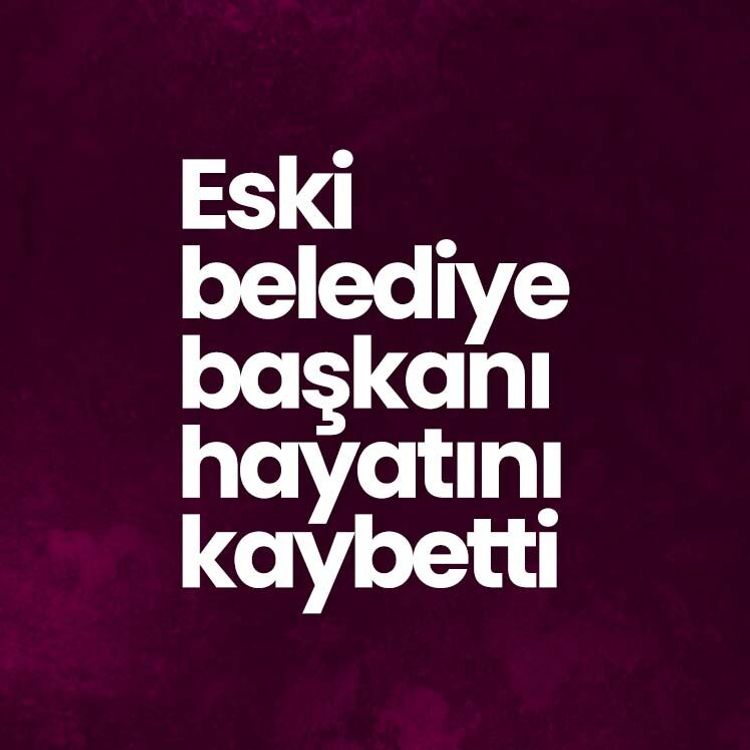 Eski belediye başkanı hayatını kaybetti