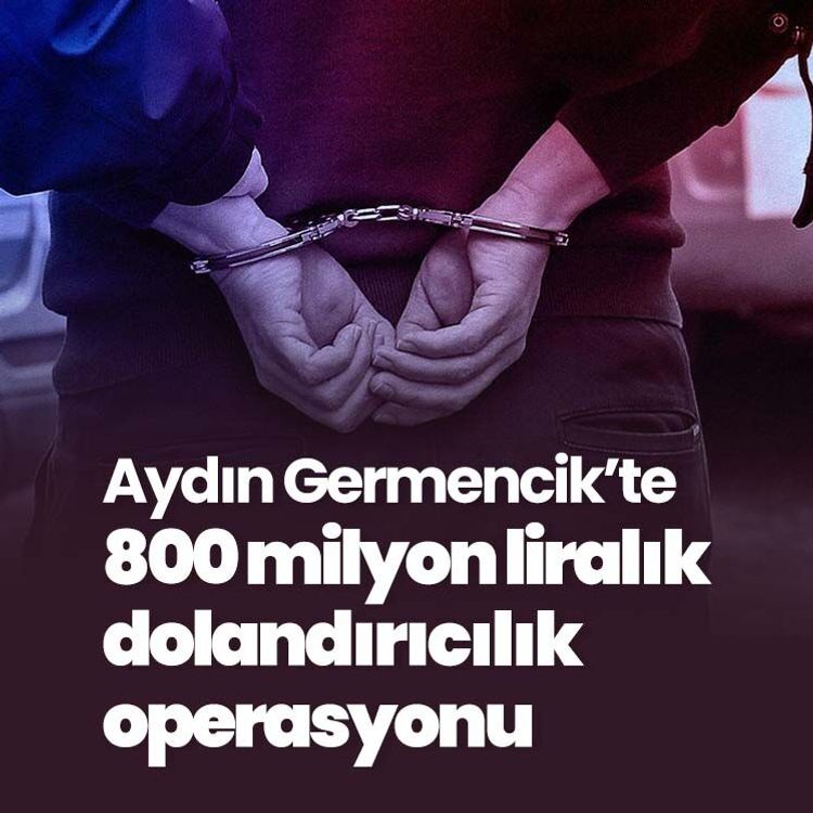 Aydın Germencik’te 800 milyon liralık dolandırıcılık operasyonu