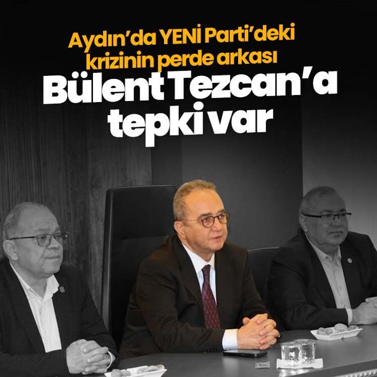 Aydın’da YENİ Parti’deki krizinin perde arkası: Bülent Tezcan’a tepki var