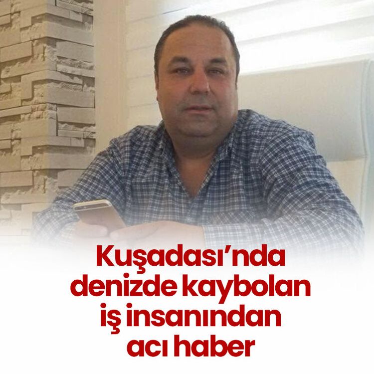 Kuşadası’nda denizde kaybolan iş insanından acı haber