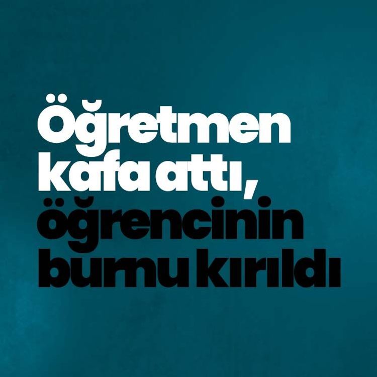 Öğretmen kafa attı, öğrencinin burnu kırıldı
