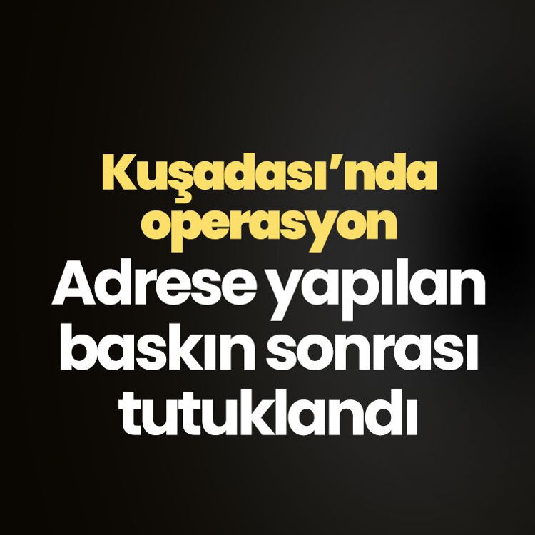 Kuşadası’nda operasyon: Adrese yapılan baskın sonrası tutuklandı
