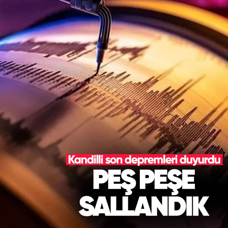 Kandilli son depremleri duyurdu: Peş peşe sallandık