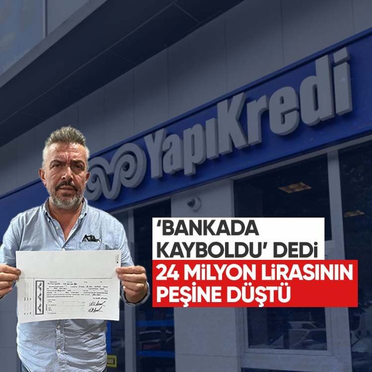 Bankada kayboldu dedi, 24 milyon lirasının peşine düştü