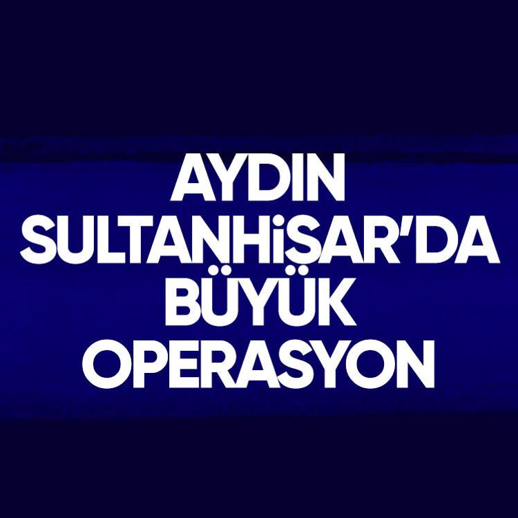 Aydın Sultanhisar’da büyük operasyon