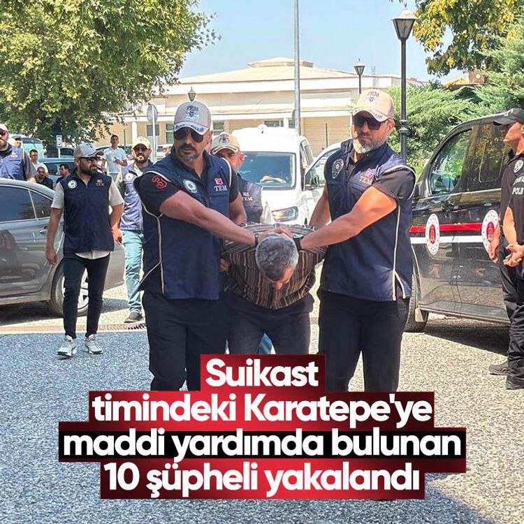 Suikast timindeki Karatepe'ye maddi yardımda bulunan 10 şüpheli yakalandı