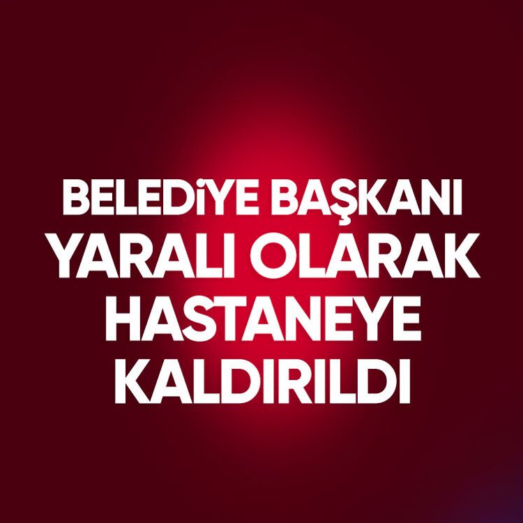 Belediye başkanı yaralı olarak hastaneye kaldırıldı