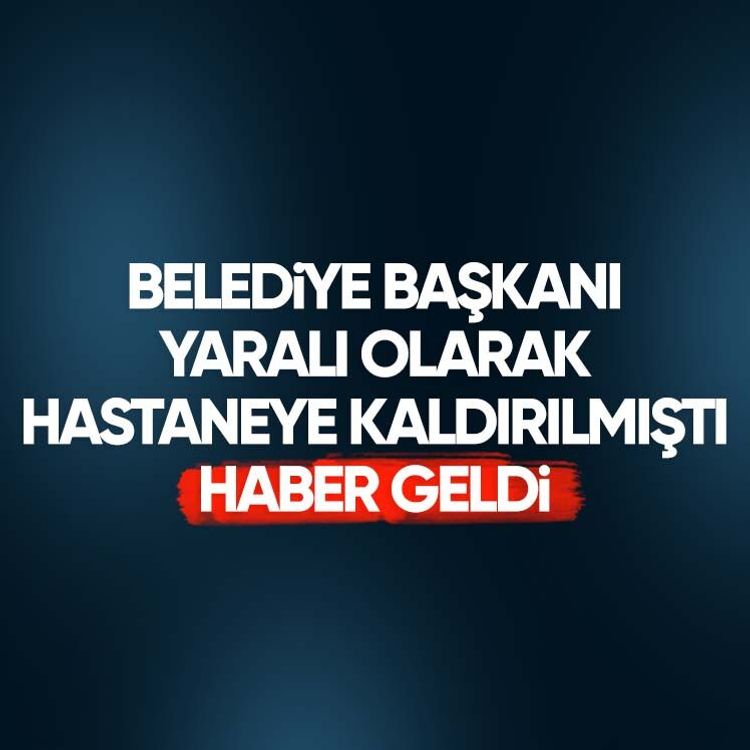 Belediye başkanı yaralı olarak hastaneye kaldırılmıştı, haber geldi