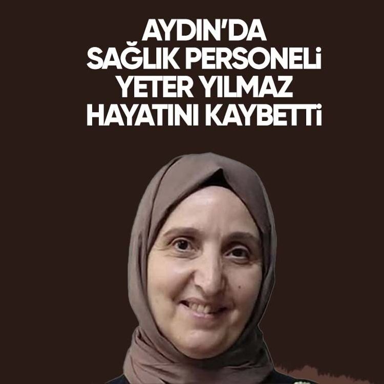 Aydın’da sağlık personeli Yeter Yılmaz hayatını kaybetti