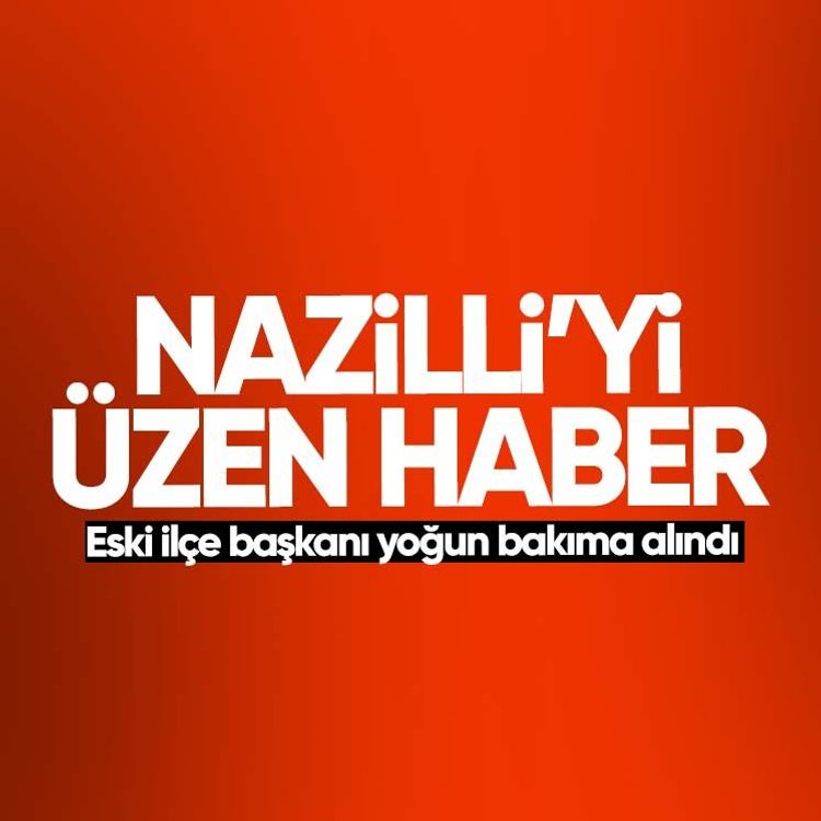 Nazilli’yi üzen haber.. Eski ilçe başkanı yoğun bakıma alındı
