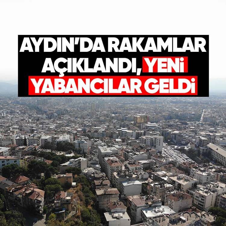 Aydın’da rakamlar açıklandı, yeni yabancılar geldi