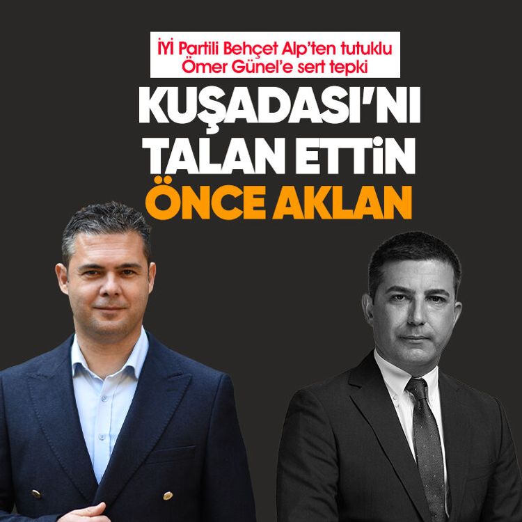 İYİ Partili Behçet Alp’ten tutuklu Ömer Günel’e sert tepki: Kuşadası’nı talan ettin, önce hakkındaki iddialardan aklan