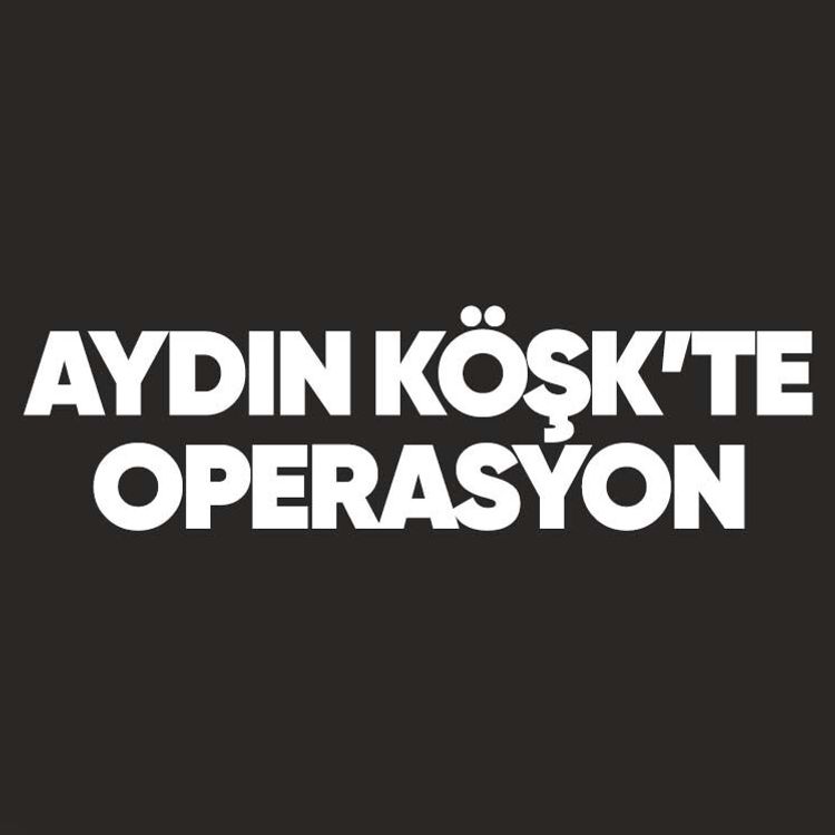Aydın Köşk’te operasyon