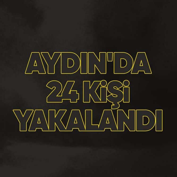 Aydın'da 24 kişi yakalandı