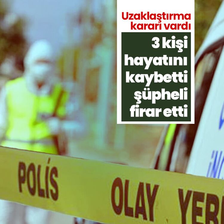 Uzaklaştırma kararı vardı.. 3 kişi hayatını kaybetti, şüpheli firar etti