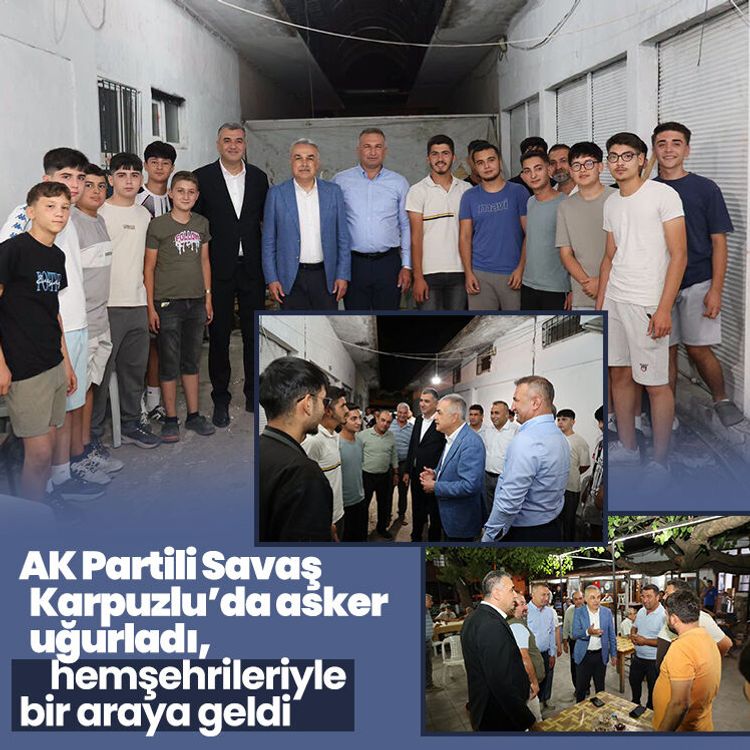 AK Partili Mustafa Savaş Karpuzlu’da asker uğurladı, hemşehrileriyle bir araya geldi