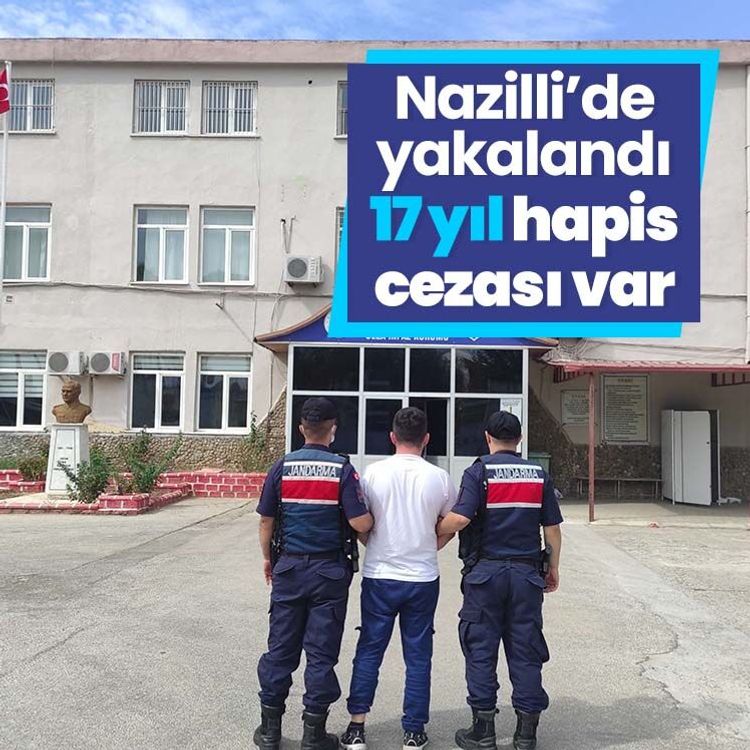 Nazilli’de yakalandı, 17 yıl hapis cezası var