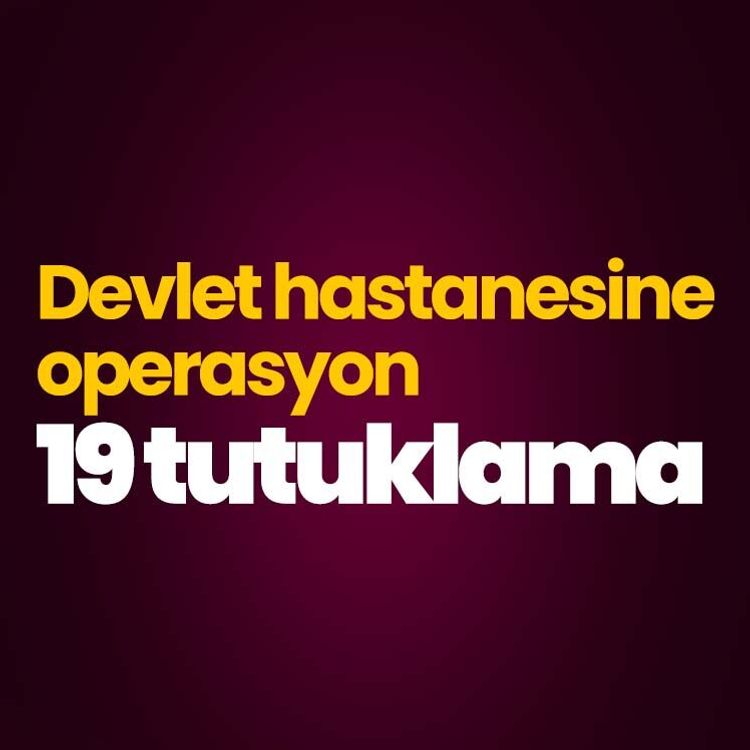 Devlet hastanesine operasyon, 19 tutuklama