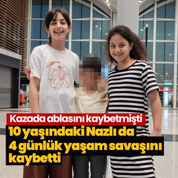 Kazada ablasını kaybetmişti: 10 yaşındaki Nazlı da 4 günlük yaşam savaşını kaybetti