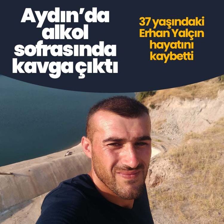 Aydın’da alkol sofrasında kavga çıktı, 37 yaşındaki Erhan Yalçın hayatını kaybetti