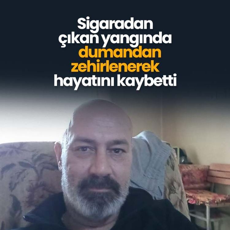 Sigaradan çıkan yangında dumandan zehirlenerek hayatını kaybetti