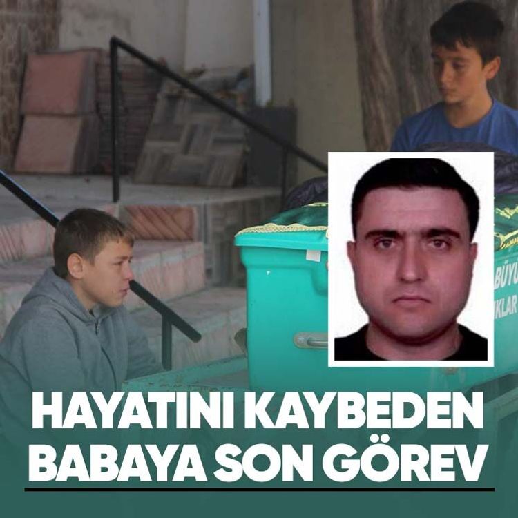 Hayatını kaybeden babaya son görev