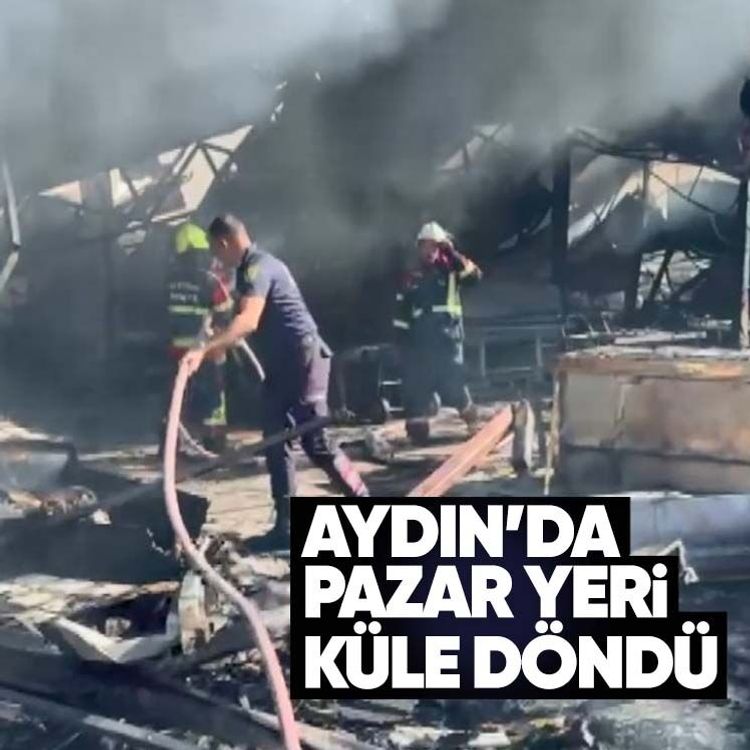 Aydın’da pazar yeri küle döndü