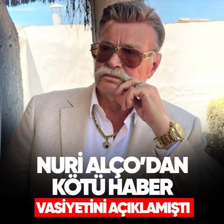 Nuri Alço’dan kötü haber.. Vasiyetini açıklamıştı