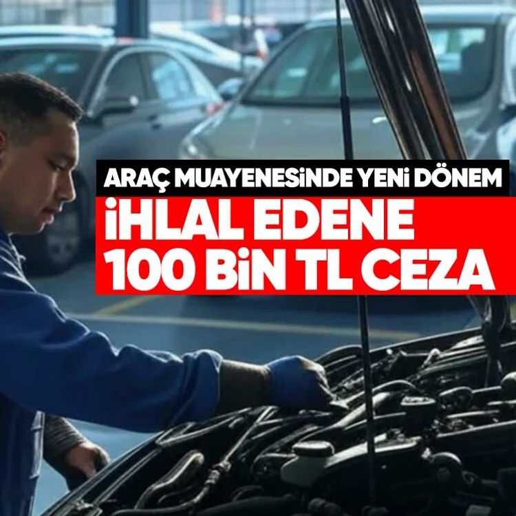 Araç muayenesinde yeni dönem.. İhlal edene 100 bin TL ceza