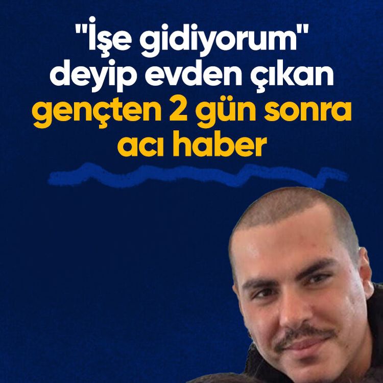 "İşe gidiyorum" deyip evden çıkan gençten 2 gün sonra acı haber