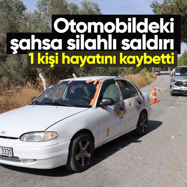 Otomobildeki şahsa silahlı saldırı, 1 kişi hayatını kaybetti