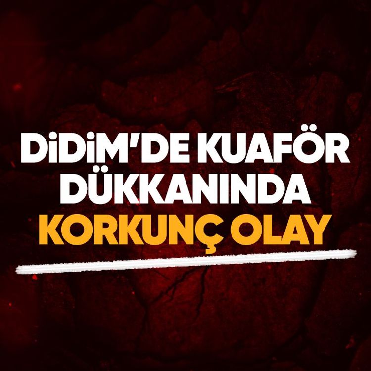 Didim’de kuaför dükkanında korkunç olay