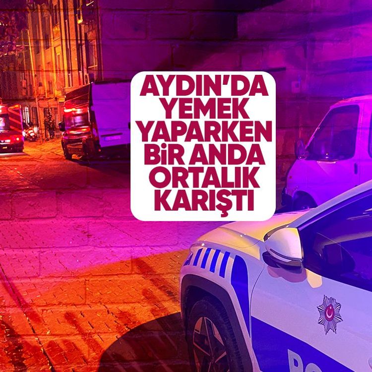 Aydın’da yemek yaparken ortalık bir anda karıştı
