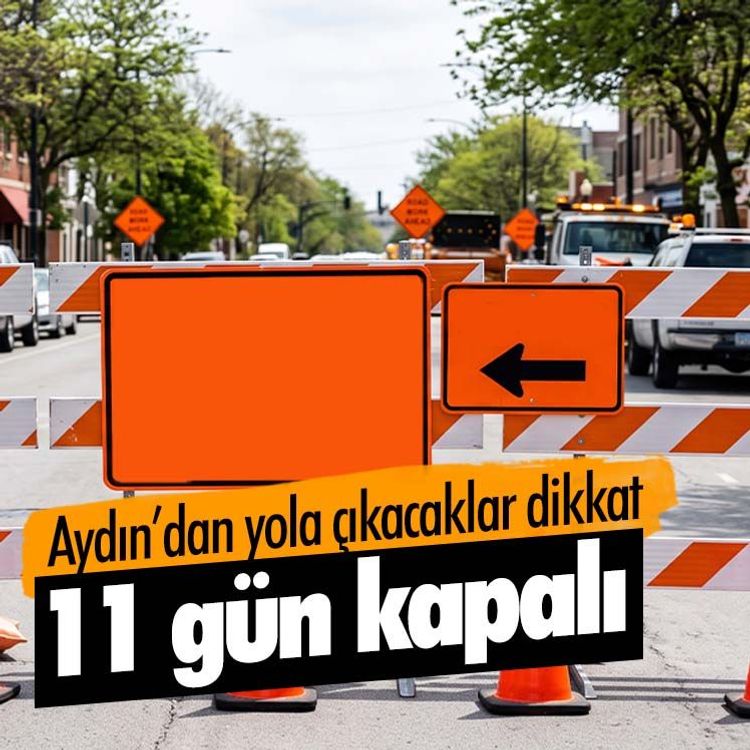 Aydın’dan yola çıkacaklar dikkat, 11 gün kapalı