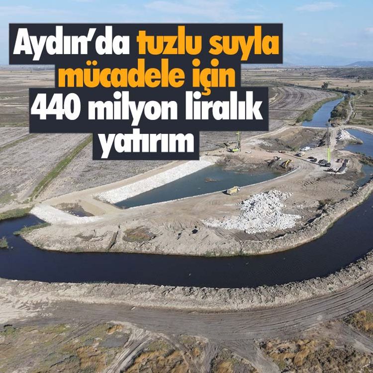 Aydın’da tuzlu suyla mücadele için 440 milyon liralık yatırım