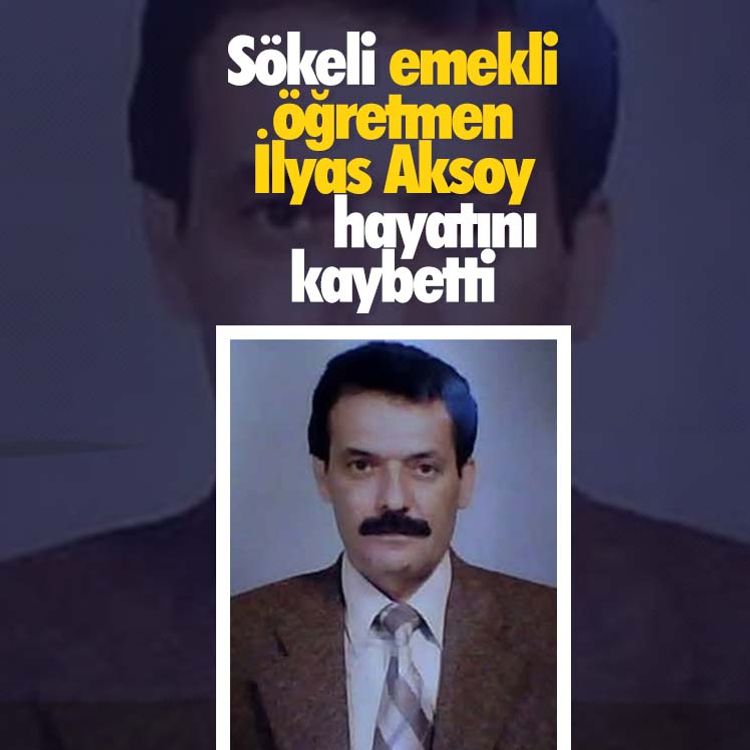 Sökeli emekli öğretmen İlyas Aksoy hayatını kaybetti