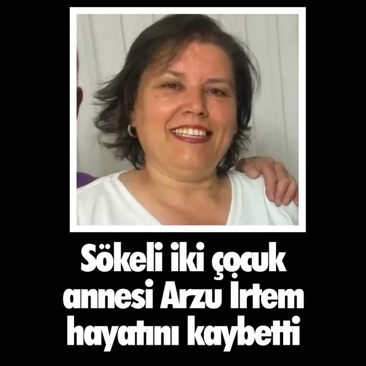 Sökeli iki çocuk annesi Arzu İrtem hayatını kaybetti